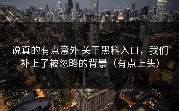 说真的有点意外 关于黑料入口，我们补上了被忽略的背景（有点上头）