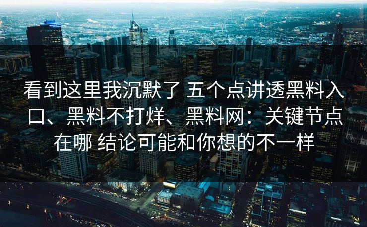看到这里我沉默了 五个点讲透黑料入口、黑料不打烊、黑料网:关键节点在哪 结论可能和你想的不一样 看到这里我沉默了 五个点讲透黑料入口、黑料不打烊、黑料网:关键节点在哪 结论可能和你想的不一样