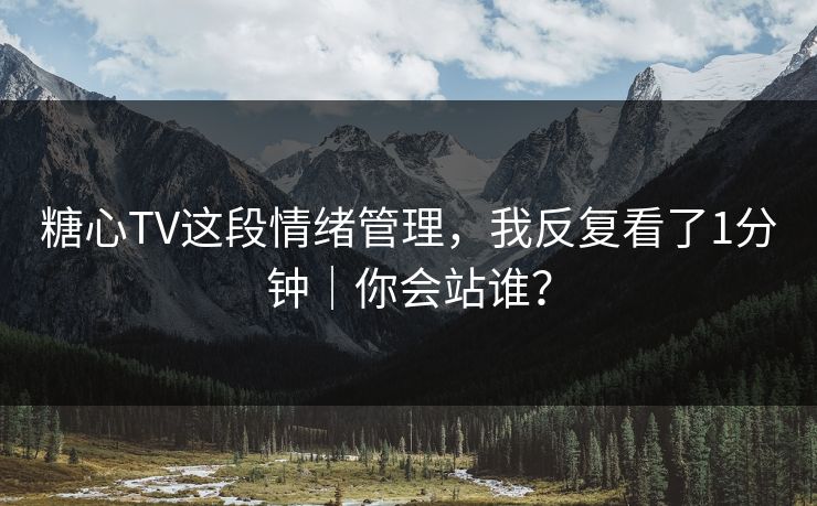 糖心TV这段情绪管理，我反复看了1分钟｜你会站谁？