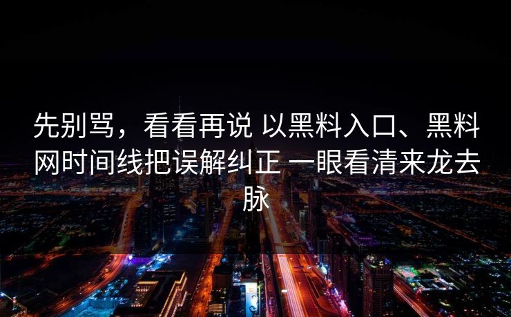 先别骂，看看再说 以黑料入口、黑料网时间线把误解纠正 一眼看清来龙去脉